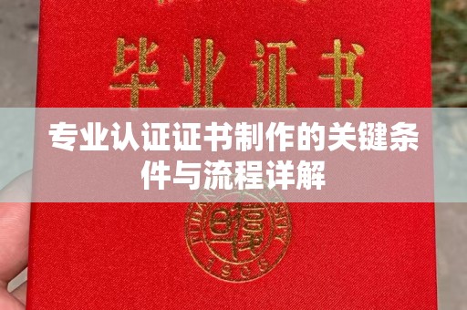 乌拉特后旗专业认证证书制作的关键条件与流程详解