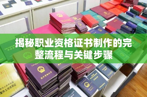 乌拉特后旗揭秘职业资格证书制作的完整流程与关键步骤