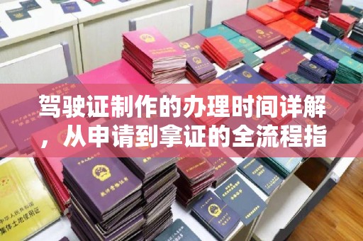 乌拉特后旗驾驶证制作的办理时间详解，从申请到拿证的全流程指南