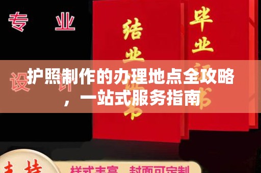 乌拉特后旗护照制作的办理地点全攻略，一站式服务指南