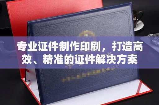 乌拉特后旗专业证件制作印刷，打造高效、精准的证件解决方案