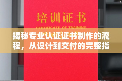 乌拉特后旗揭秘专业认证证书制作的流程，从设计到交付的完整指南