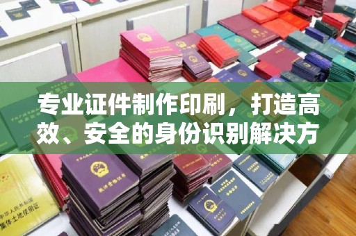 乌拉特后旗专业证件制作印刷，打造高效、安全的身份识别解决方案