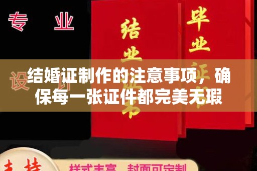 乌拉特后旗结婚证制作的注意事项，确保每一张证件都完美无瑕