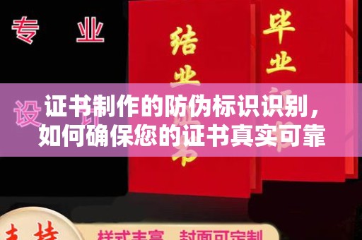 乌拉特后旗证书制作的防伪标识识别，如何确保您的证书真实可靠