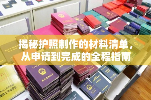 乌拉特后旗揭秘护照制作的材料清单，从申请到完成的全程指南