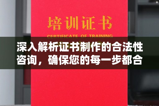 乌拉特后旗深入解析证书制作的合法性咨询，确保您的每一步都合规