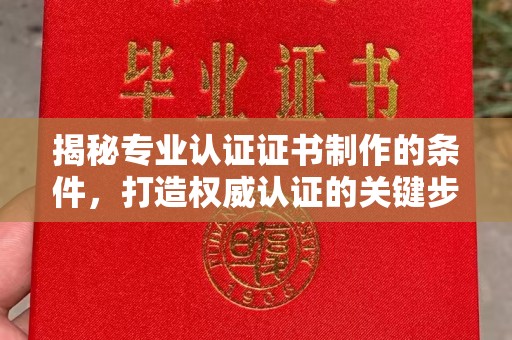 乌拉特后旗揭秘专业认证证书制作的条件，打造权威认证的关键步骤