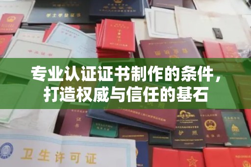乌拉特后旗专业认证证书制作的条件，打造权威与信任的基石