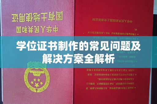 乌拉特后旗学位证书制作的常见问题及解决方案全解析