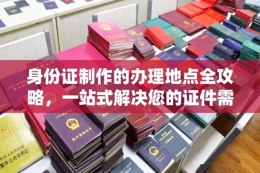 乌拉特后旗身份证制作的办理地点全攻略，一站式解决您的证件需求