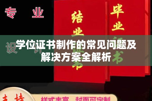 乌拉特后旗学位证书制作的常见问题及解决方案全解析