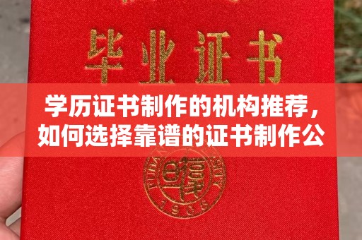 乌拉特后旗学历证书制作的机构推荐，如何选择靠谱的证书制作公司？